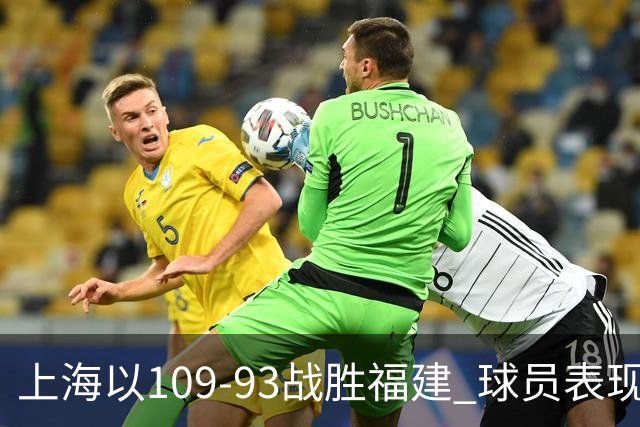 上海以109-93战胜福建 球员表现评析：三强突出、五人合格、两人失常