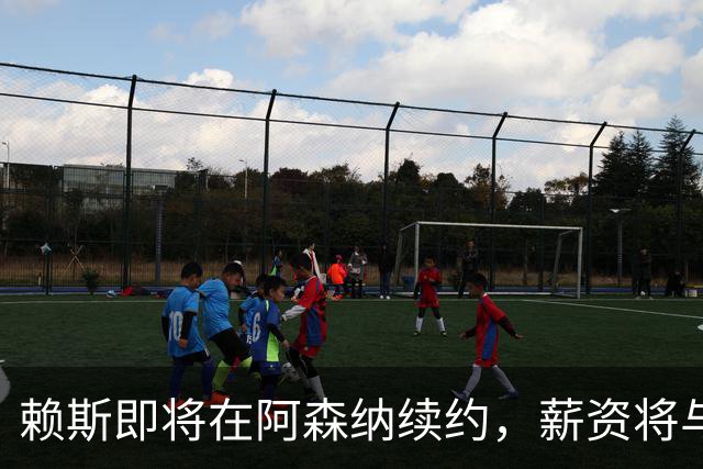 赖斯即将在阿森纳续约，薪资将与萨卡齐平