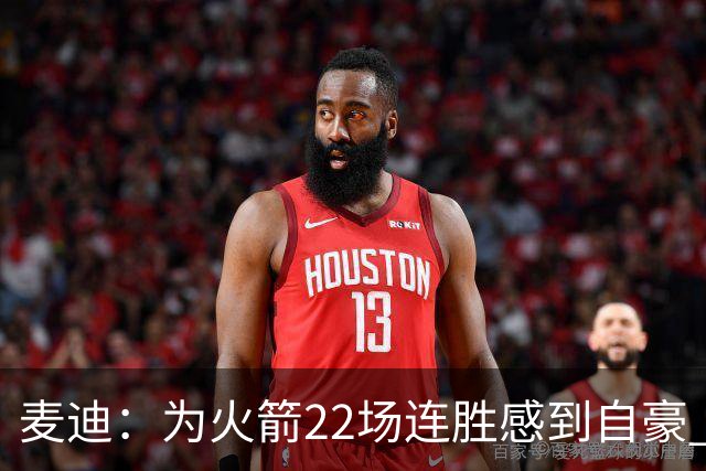 麦迪：为火箭22场连胜感到自豪 常规赛战绩不可忽视
